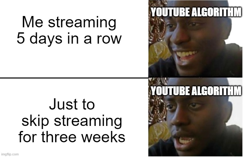 Disappointed Black Guy | YOUTUBE ALGORITHM; Me streaming 5 days in a row; Just to skip streaming for three weeks; YOUTUBE ALGORITHM | image tagged in disappointed black guy | made w/ Imgflip meme maker