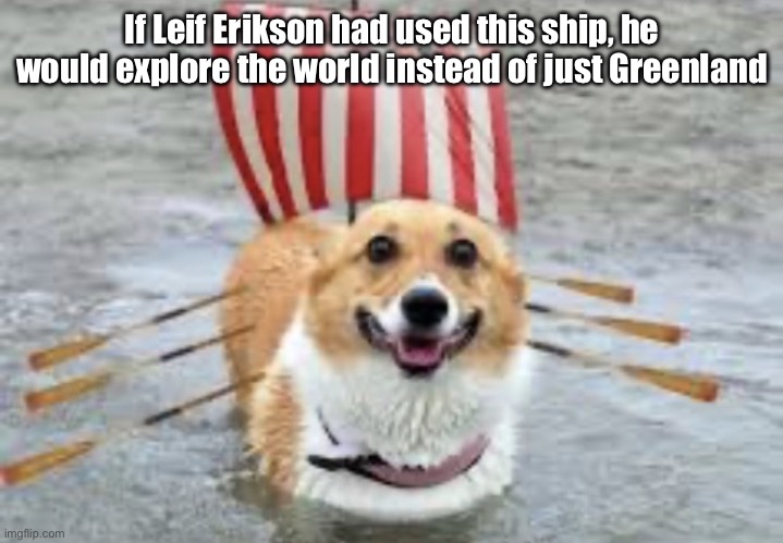 Corgo Ship | If Leif Erikson had used this ship, he would explore the world instead of just Greenland | image tagged in corgo ship | made w/ Imgflip meme maker