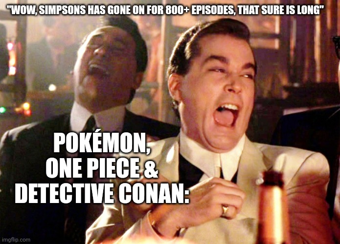 Good Fellas Hilarious Meme | "WOW, SIMPSONS HAS GONE ON FOR 800+ EPISODES, THAT SURE IS LONG"; POKÉMON, ONE PIECE & DETECTIVE CONAN: | image tagged in memes,good fellas hilarious | made w/ Imgflip meme maker