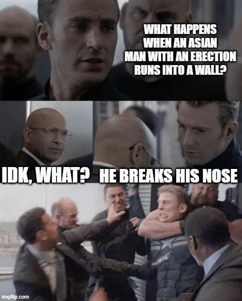 Captain america elevator | WHAT HAPPENS WHEN AN ASIAN MAN WITH AN ERECTION RUNS INTO A WALL? IDK, WHAT? HE BREAKS HIS NOSE | image tagged in captain america elevator | made w/ Imgflip meme maker