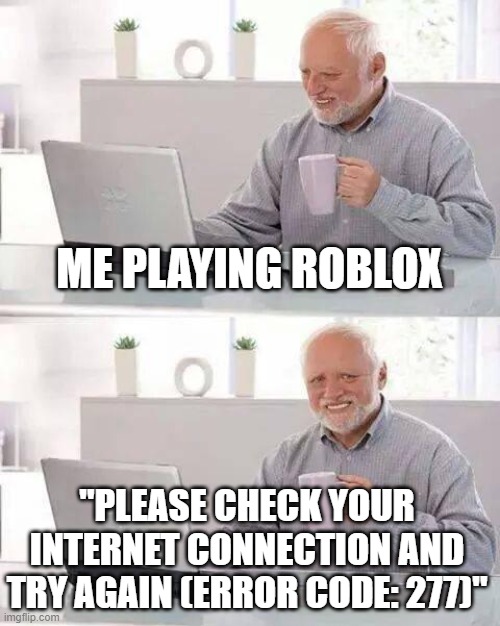 happens so much! | ME PLAYING ROBLOX; "PLEASE CHECK YOUR INTERNET CONNECTION AND TRY AGAIN (ERROR CODE: 277)" | image tagged in memes,hide the pain harold | made w/ Imgflip meme maker