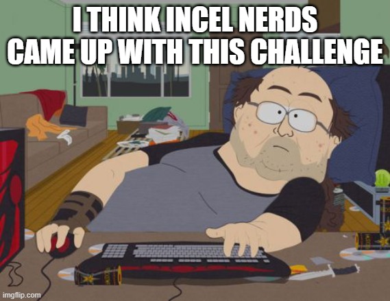 RPG Fan Meme | I THINK INCEL NERDS CAME UP WITH THIS CHALLENGE | image tagged in memes,rpg fan | made w/ Imgflip meme maker