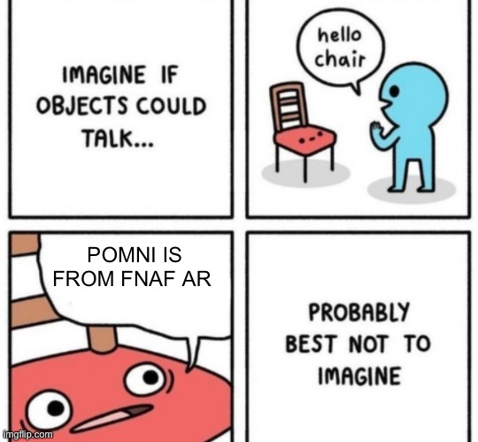 Talking chair | POMNI IS FROM FNAF AR | image tagged in talking chair | made w/ Imgflip meme maker