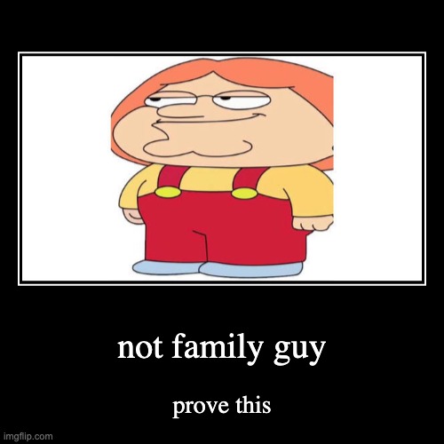 not family guy | prove this | image tagged in funny,demotivationals | made w/ Imgflip demotivational maker