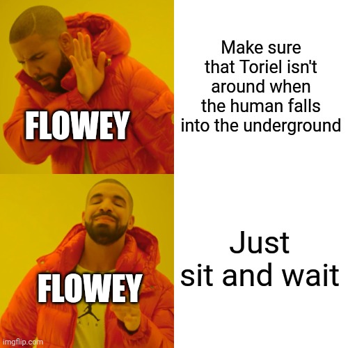 Flowey in Undertale | Make sure that Toriel isn't around when the human falls into the underground; FLOWEY; Just sit and wait; FLOWEY | image tagged in undertale,video games,game logic | made w/ Imgflip meme maker