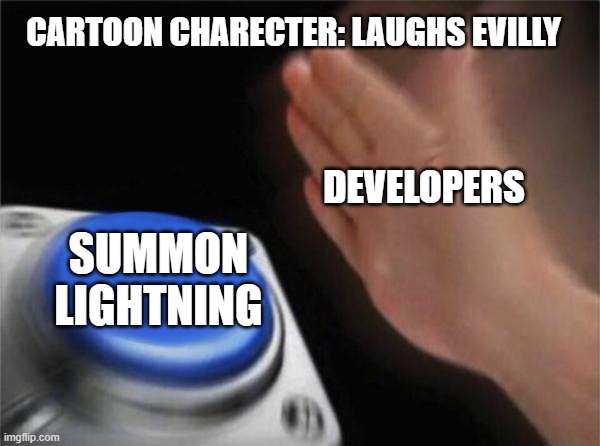 Sometimes its not even stormy | CARTOON CHARECTER: LAUGHS EVILLY; DEVELOPERS; SUMMON LIGHTNING | image tagged in memes,blank nut button,tv series,so true | made w/ Imgflip meme maker