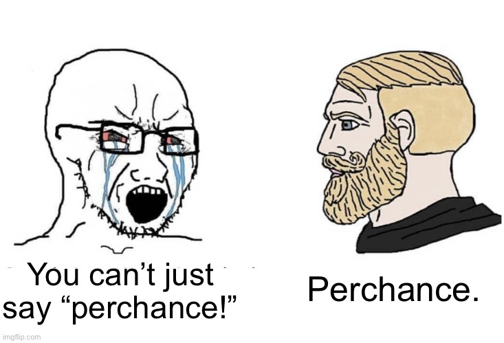 Soyboy Vs Yes Chad | You can’t just say “perchance!” Perchance. | image tagged in soyboy vs yes chad | made w/ Imgflip meme maker
