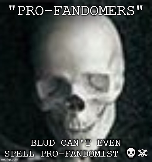 Skull | "PRO-FANDOMERS" BLUD CAN'T EVEN SPELL PRO-FANDOMIST ?☠ | image tagged in skull | made w/ Imgflip meme maker