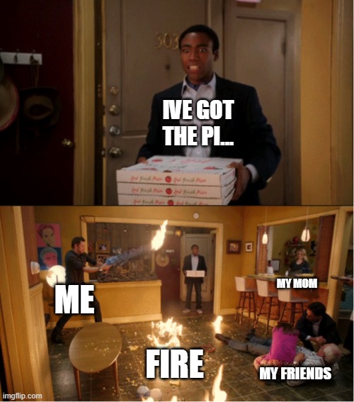 Im not crazy | IVE GOT THE PI... MY MOM; ME; FIRE; MY FRIENDS | image tagged in community fire pizza meme | made w/ Imgflip meme maker