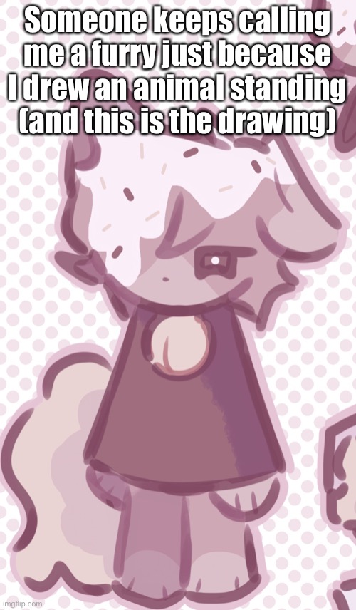 Man | Someone keeps calling me a furry just because I drew an animal standing (and this is the drawing) | made w/ Imgflip meme maker