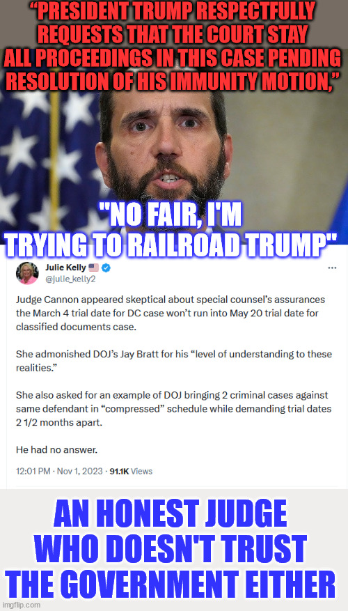 Crooked Jack Smith's classified documents case is crumbling... | “PRESIDENT TRUMP RESPECTFULLY REQUESTS THAT THE COURT STAY ALL PROCEEDINGS IN THIS CASE PENDING RESOLUTION OF HIS IMMUNITY MOTION,”; "NO FAIR, I'M TRYING TO RAILROAD TRUMP"; AN HONEST JUDGE WHO DOESN'T TRUST THE GOVERNMENT EITHER | image tagged in jack,smith,crooked,government,lawyer | made w/ Imgflip meme maker