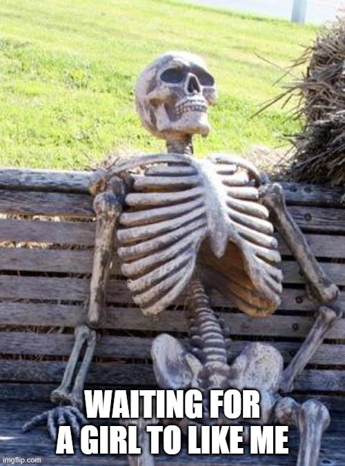 Waiting Skeleton | WAITING FOR A GIRL TO LIKE ME | image tagged in memes,waiting skeleton | made w/ Imgflip meme maker