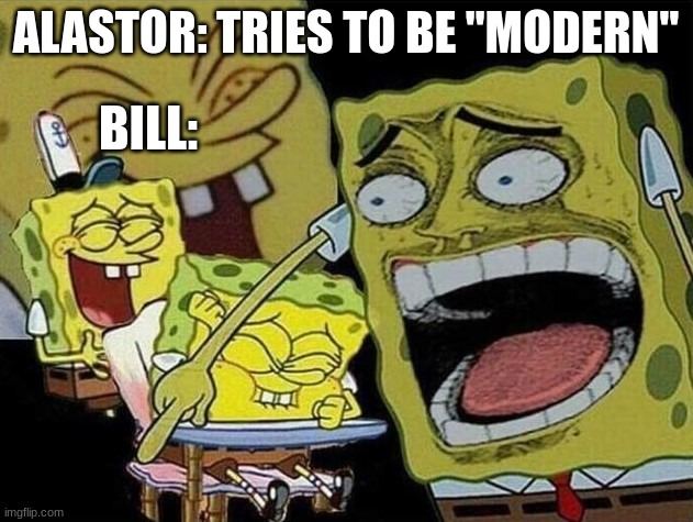 Spongebob laughing Hysterically | ALASTOR: TRIES TO BE "MODERN"; BILL: | image tagged in spongebob laughing hysterically | made w/ Imgflip meme maker