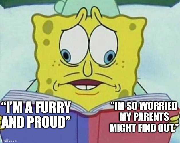 Little children. | “I’M A FURRY
AND PROUD”; “IM SO WORRIED MY PARENTS MIGHT FIND OUT.” | image tagged in cross eyed spongebob | made w/ Imgflip meme maker