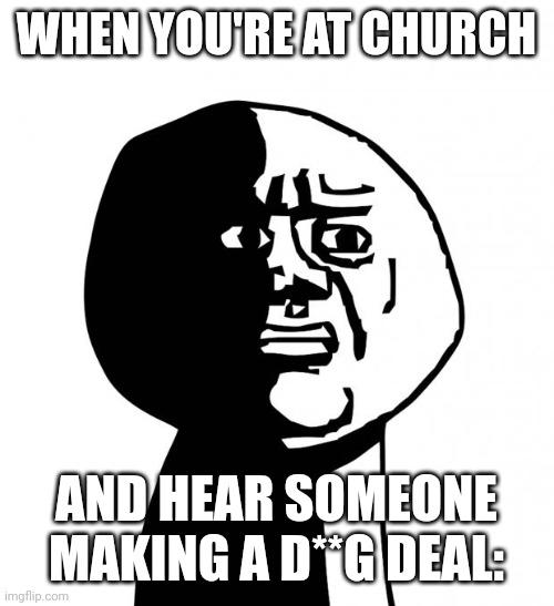 Only solution is prayer, buddy | WHEN YOU'RE AT CHURCH; AND HEAR SOMEONE MAKING A D**G DEAL: | image tagged in oh god why | made w/ Imgflip meme maker