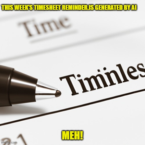 AI Generated Timesheet Reminder | THIS WEEK'S TIMESHEET REMINDER.IS GENERATED BY AI; MEH! | image tagged in ai generated timesheet reminder,timesheet reminder,timesheet meme,not funny meme,ai | made w/ Imgflip meme maker