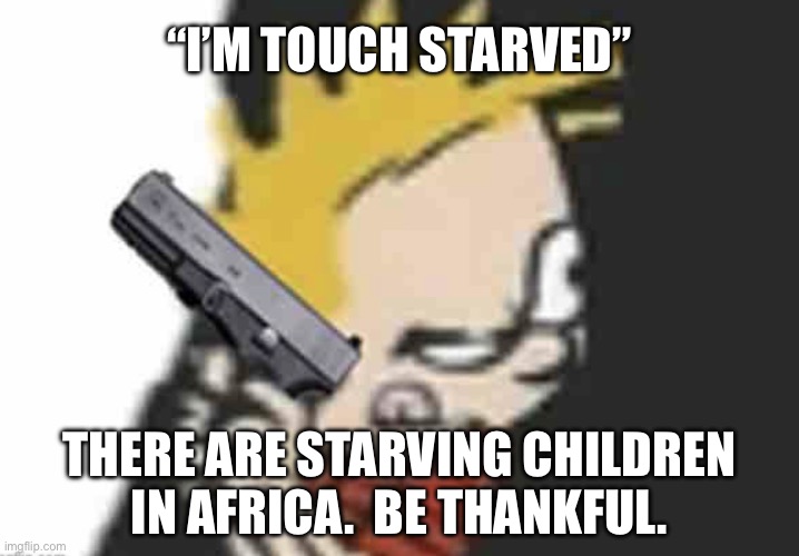 Calvin gun | “I’M TOUCH STARVED”; THERE ARE STARVING CHILDREN IN AFRICA.  BE THANKFUL. | image tagged in calvin gun | made w/ Imgflip meme maker
