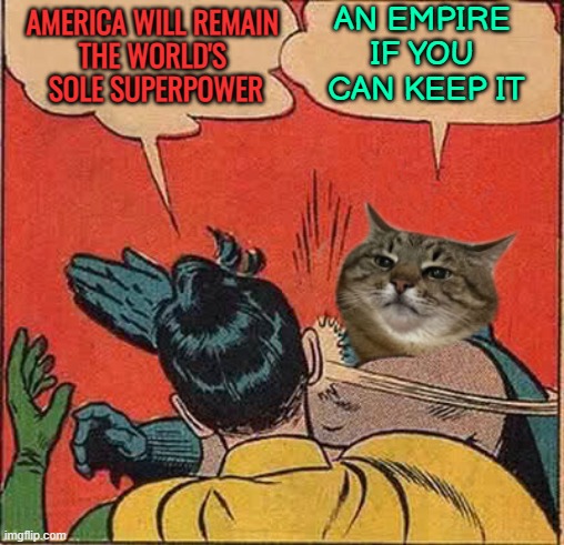 The Uncertain Superpower | AMERICA WILL REMAIN 
THE WORLD'S 
SOLE SUPERPOWER; AN EMPIRE 
IF YOU 
CAN KEEP IT | image tagged in stepanman slapping robin,usa,america,maga,empire,political meme | made w/ Imgflip meme maker