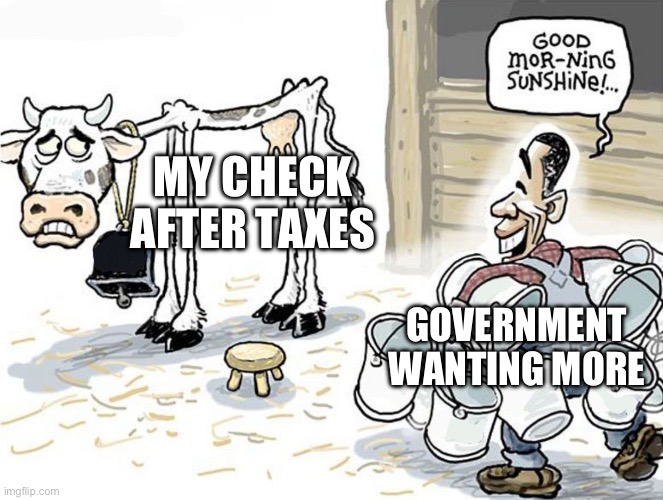 milking the cow | MY CHECK AFTER TAXES; GOVERNMENT WANTING MORE | image tagged in milking the cow | made w/ Imgflip meme maker
