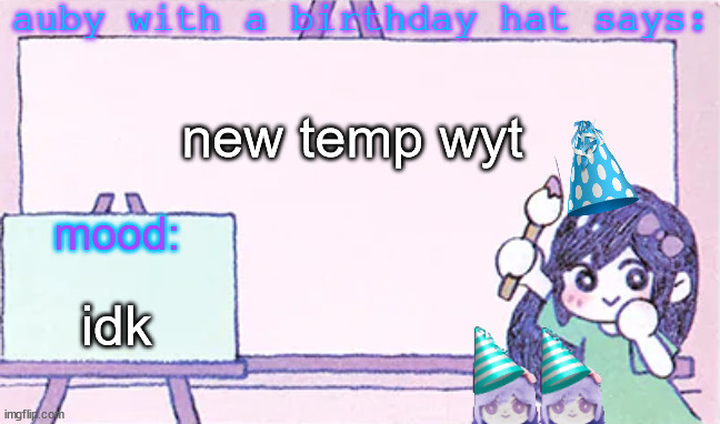 auby hat!! | new temp wyt; idk | image tagged in auby with a bday hat | made w/ Imgflip meme maker