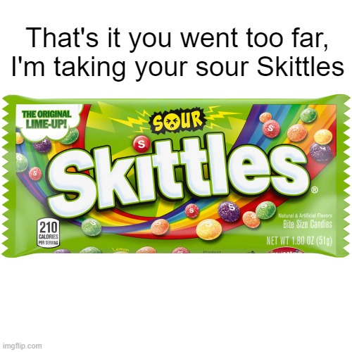 I keep forgetting this site even exists | That's it you went too far, I'm taking your sour Skittles | image tagged in what | made w/ Imgflip meme maker