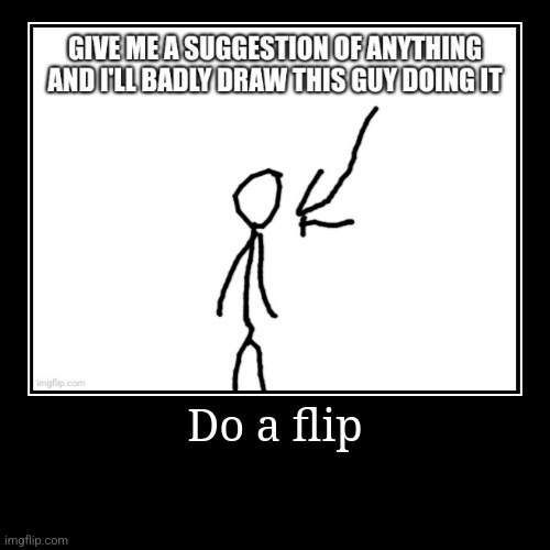 Do a flip | Do a flip | | image tagged in funny,demotivationals | made w/ Imgflip demotivational maker