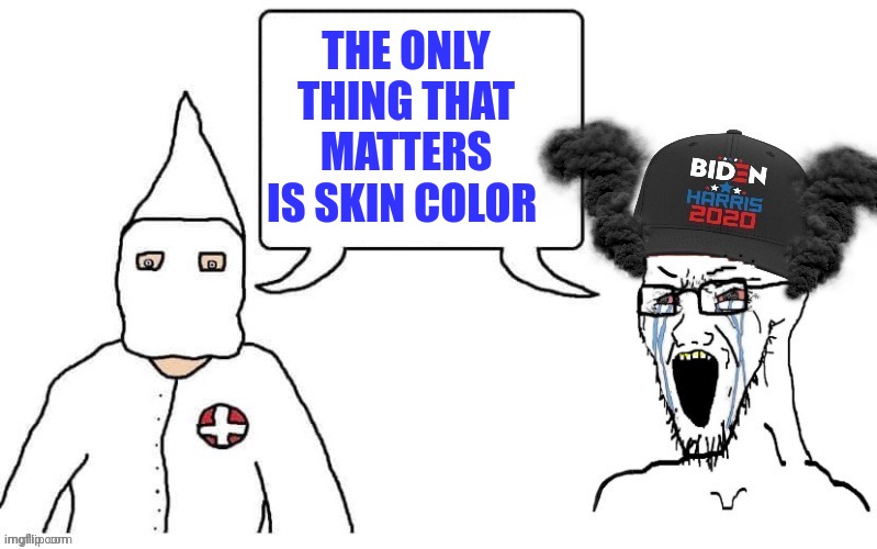 KKK and Democrat exactly the same | THE ONLY THING THAT MATTERS IS SKIN COLOR | image tagged in kkk and democrat exactly the same | made w/ Imgflip meme maker