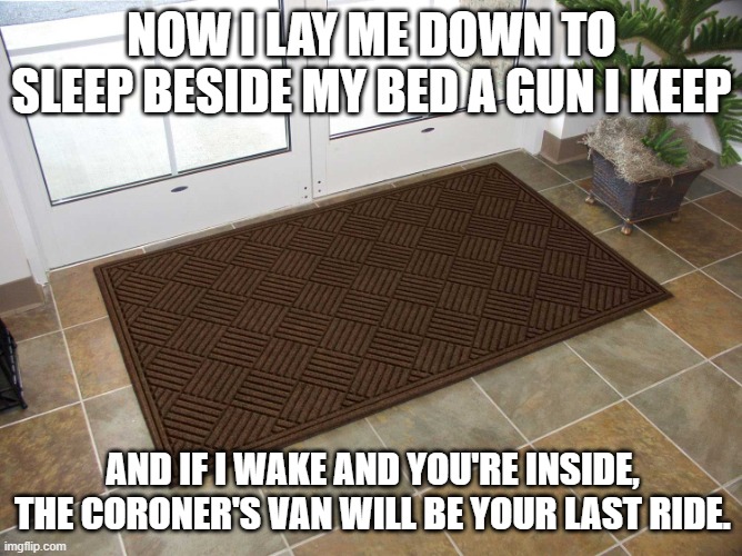 LMAO!!!! | NOW I LAY ME DOWN TO SLEEP BESIDE MY BED A GUN I KEEP; AND IF I WAKE AND YOU'RE INSIDE, THE CORONER'S VAN WILL BE YOUR LAST RIDE. | image tagged in guns,second amendment,democrats | made w/ Imgflip meme maker