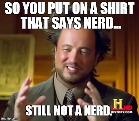 Ancient Aliens Meme | SO YOU PUT ON A SHIRT THAT SAYS NERD... STILL NOT A NERD. | image tagged in memes,ancient aliens | made w/ Imgflip meme maker