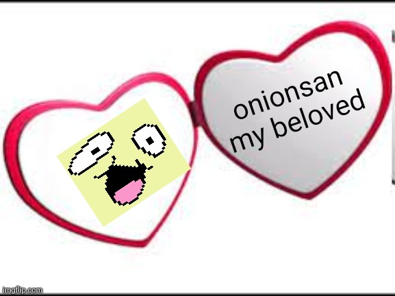My beloved | onionsan
my beloved | image tagged in my beloved | made w/ Imgflip meme maker