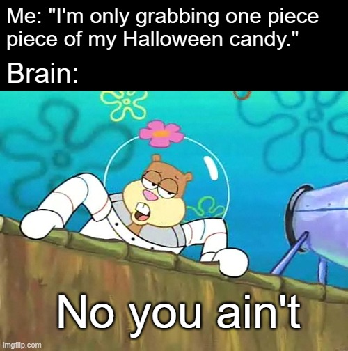 I always grab like 4 | Me: "I'm only grabbing one piece
piece of my Halloween candy."; Brain:; No you ain't | image tagged in no you aint,halloween | made w/ Imgflip meme maker