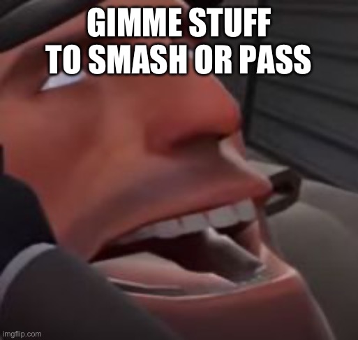 NNN edition | GIMME STUFF TO SMASH OR PASS | image tagged in cumming heavy | made w/ Imgflip meme maker