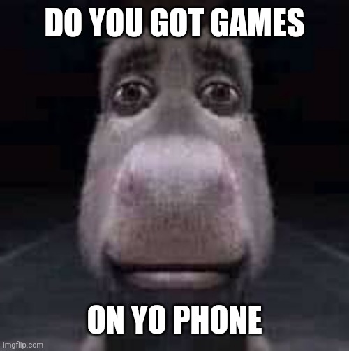 You read this in the voice didn't ya ( I know you did) | DO YOU GOT GAMES; ON YO PHONE | image tagged in donkey staring | made w/ Imgflip meme maker