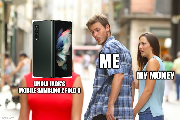 Distracted Boyfriend | ME; MY MONEY; UNCLE JACK’S MOBILE SAMSUNG Z FOLD 3 | image tagged in memes,distracted boyfriend | made w/ Imgflip meme maker