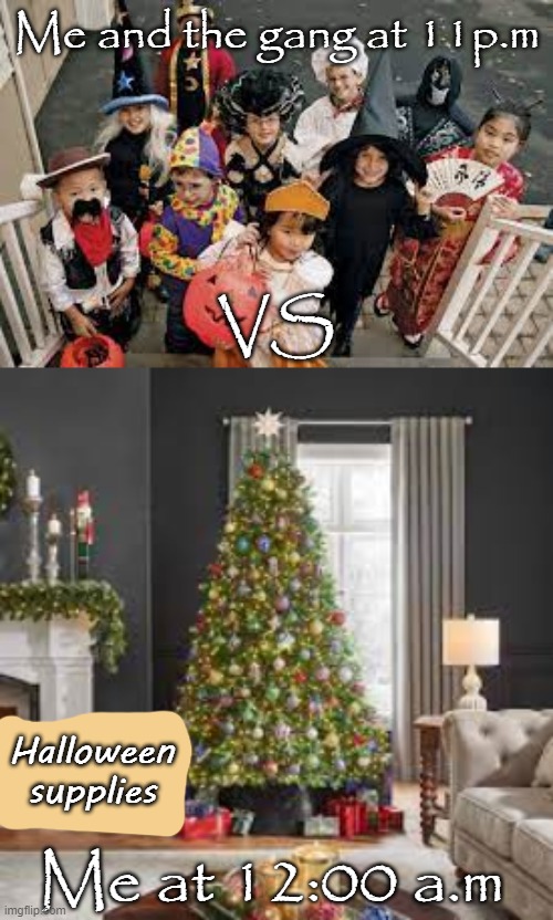 ?❄It's beginning to look a lot like christmass❄? | Me and the gang at 11p.m; VS; Halloween supplies; Me at 12:00 a.m | image tagged in xmas,christmas,happy holidays,kermit scooter,uwu,christmas songs | made w/ Imgflip meme maker