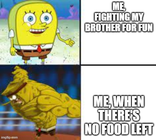 ME, FIGHTING MY BROTHER FOR FUN; ME, WHEN THERE'S NO FOOD LEFT | image tagged in weak vs strong spongebob | made w/ Imgflip meme maker