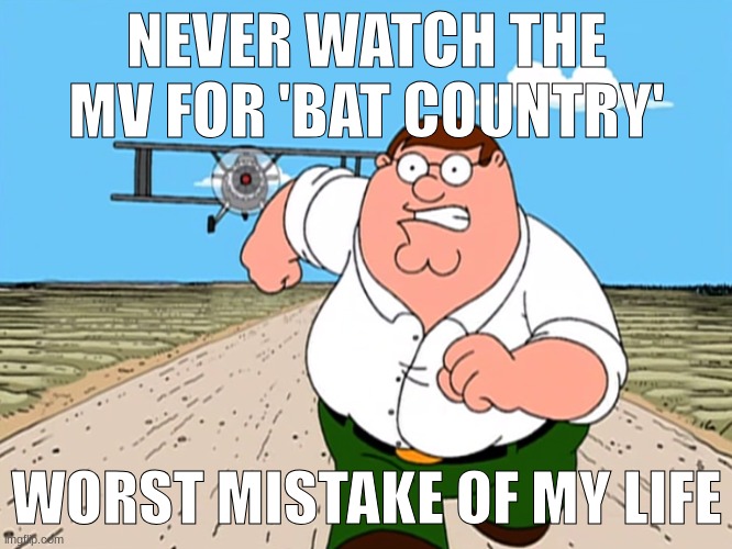THE SONG BUSSIN BUT THERES A DRAG QUEEN | NEVER WATCH THE MV FOR 'BAT COUNTRY'; WORST MISTAKE OF MY LIFE | image tagged in peter griffin running away | made w/ Imgflip meme maker