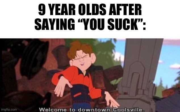 Sallie.May lore: | 9 YEAR OLDS AFTER SAYING “YOU SUCK”: | image tagged in welcome to downtown coolsville | made w/ Imgflip meme maker