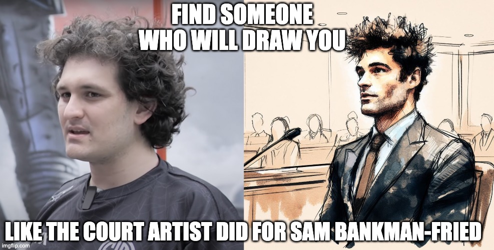 Sam Bankman-Fried | FIND SOMEONE WHO WILL DRAW YOU; LIKE THE COURT ARTIST DID FOR SAM BANKMAN-FRIED | image tagged in sam bankman-fried,sbf,ftx | made w/ Imgflip meme maker