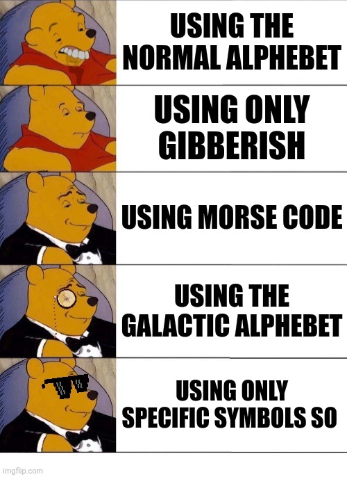Winnie the Pooh v.20 | USING THE NORMAL ALPHEBET USING ONLY GIBBERISH USING MORSE CODE USING THE GALACTIC ALPHEBET USING ONLY SPECIFIC SYMBOLS SO | image tagged in winnie the pooh v 20 | made w/ Imgflip meme maker