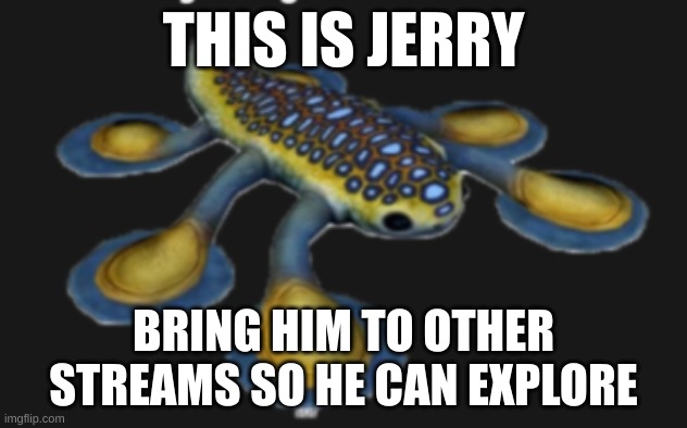 pls do it for the child | THIS IS JERRY; BRING HIM TO OTHER STREAMS SO HE CAN EXPLORE | image tagged in jerry the hover fish,repost,deez nuts | made w/ Imgflip meme maker