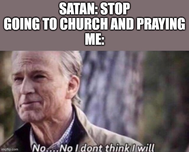 Meme | SATAN: STOP GOING TO CHURCH AND PRAYING
ME: | image tagged in no i don't think i will,meme | made w/ Imgflip meme maker