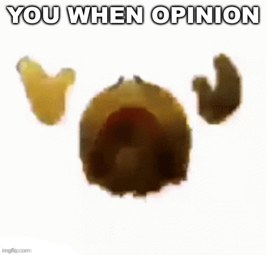 Dying emoji | YOU WHEN OPINION | image tagged in dying emoji | made w/ Imgflip meme maker