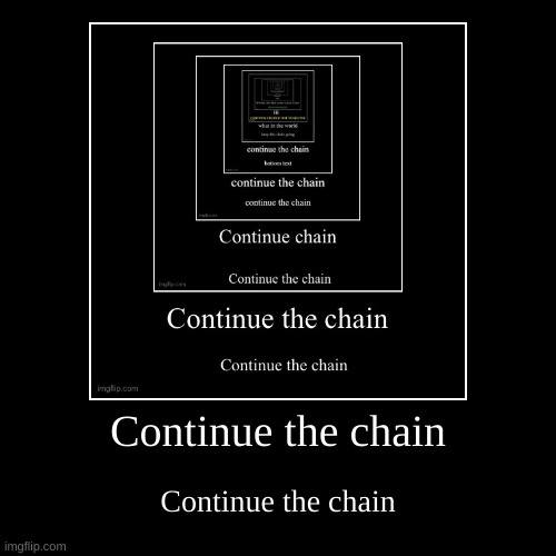 Continue the chain | Continue the chain | image tagged in funny,demotivationals,continue the chain | made w/ Imgflip demotivational maker