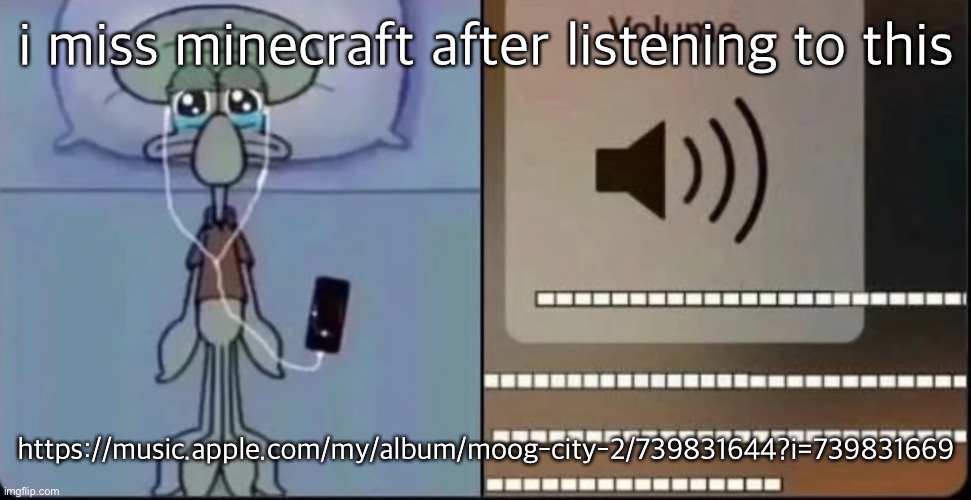 https://music.apple.com/my/album/moog-city-2/739831644?i=739831669 | i miss minecraft after listening to this; https://music.apple.com/my/album/moog-city-2/739831644?i=739831669 | made w/ Imgflip meme maker