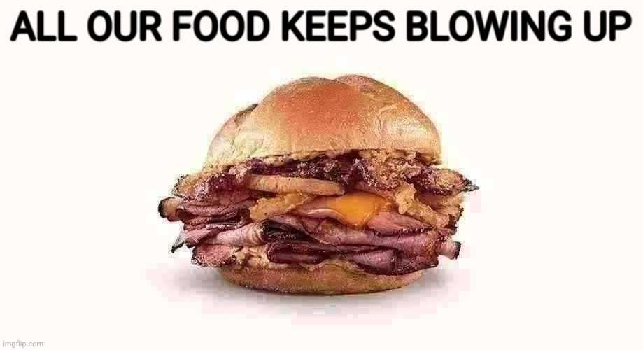 All our food keeps blowing up | ALL OUR FOOD KEEPS BLOWING UP | image tagged in arby's bourbon and brisket | made w/ Imgflip meme maker