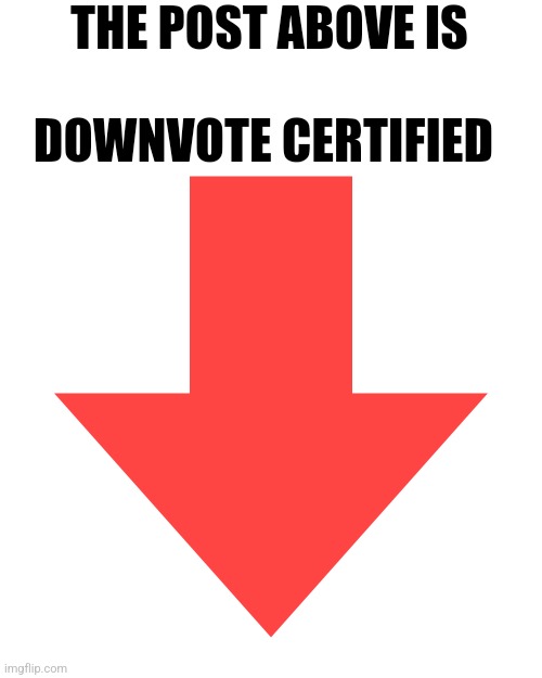 Imgflip Downvote | THE POST ABOVE IS; DOWNVOTE CERTIFIED | image tagged in imgflip downvote | made w/ Imgflip meme maker