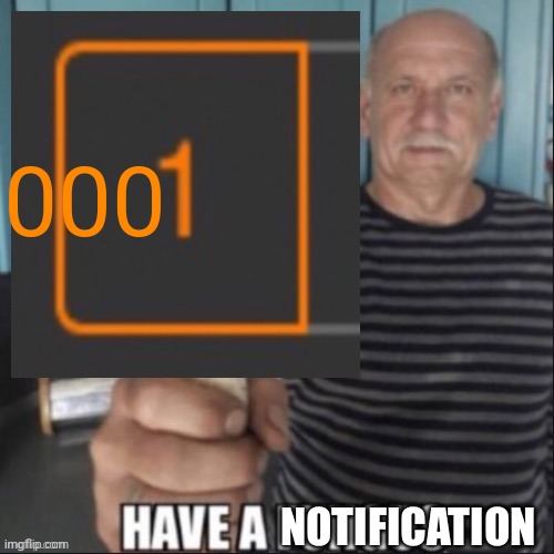 Have a notification | 000 | image tagged in have a notification | made w/ Imgflip meme maker