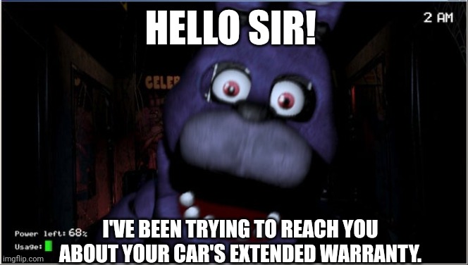 Why Bonnie! | HELLO SIR! I'VE BEEN TRYING TO REACH YOU ABOUT YOUR CAR'S EXTENDED WARRANTY. | image tagged in memes,fnaf,fnaf_bonnie,jumpscare | made w/ Imgflip meme maker