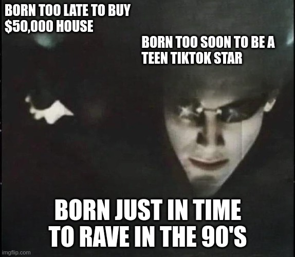 90's Rave | BORN TOO LATE TO BUY 
$50,000 HOUSE
                                                      BORN TOO SOON TO BE A 
                                                      TEEN TIKTOK STAR; BORN JUST IN TIME TO RAVE IN THE 90'S | image tagged in neo born too late | made w/ Imgflip meme maker